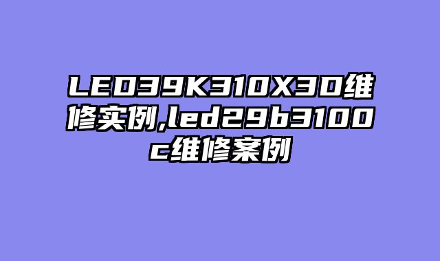 LED39K310X3D维修实例,led29b3100c维修案例