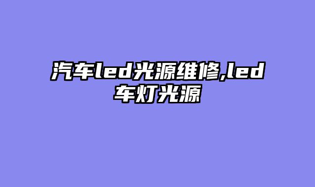 汽车led光源维修,led车灯光源