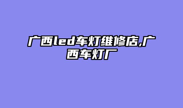 广西led车灯维修店,广西车灯厂