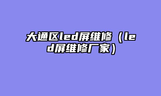 大通区led屏维修（led屏维修厂家）