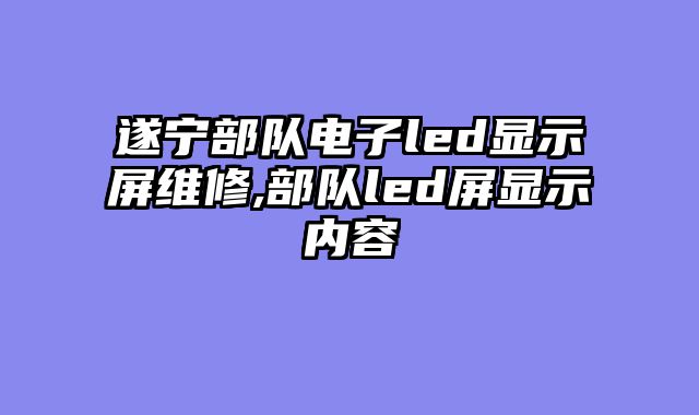 遂宁部队电子led显示屏维修,部队led屏显示内容