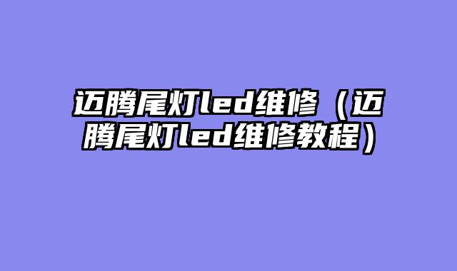 迈腾尾灯led维修（迈腾尾灯led维修教程）