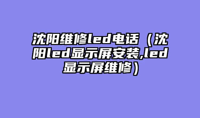沈阳维修led电话（沈阳led显示屏安装,led显示屏维修）