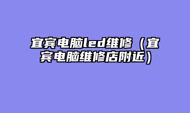 宜宾电脑led维修（宜宾电脑维修店附近）