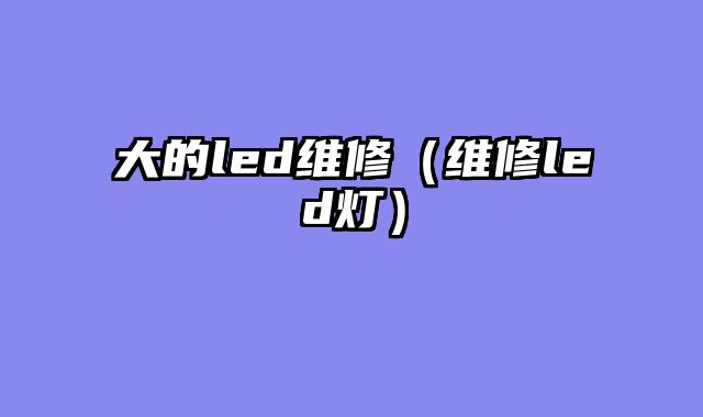 大的led维修（维修led灯）