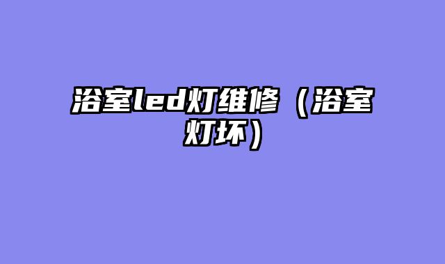 浴室led灯维修（浴室灯坏）