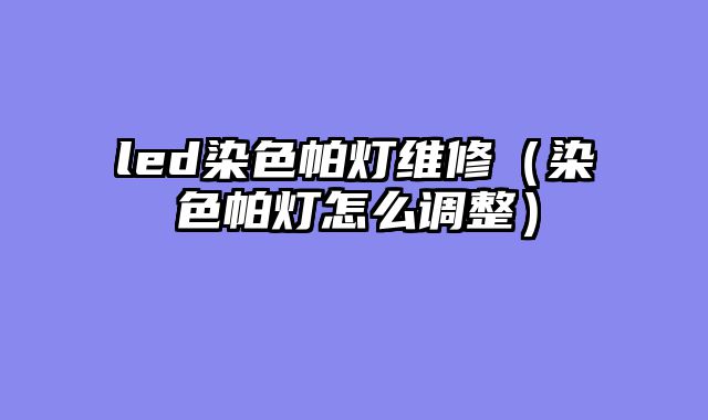 led染色帕灯维修（染色帕灯怎么调整）