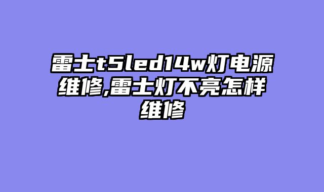 雷士t5led14w灯电源维修,雷士灯不亮怎样维修