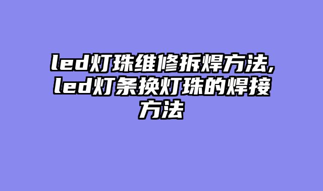 led灯珠维修拆焊方法,led灯条换灯珠的焊接方法