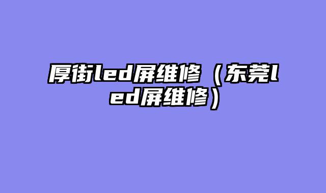 厚街led屏维修（东莞led屏维修）