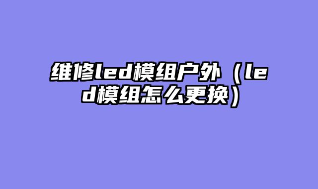 维修led模组户外（led模组怎么更换）