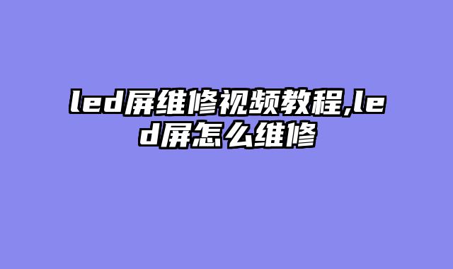 led屏维修视频教程,led屏怎么维修