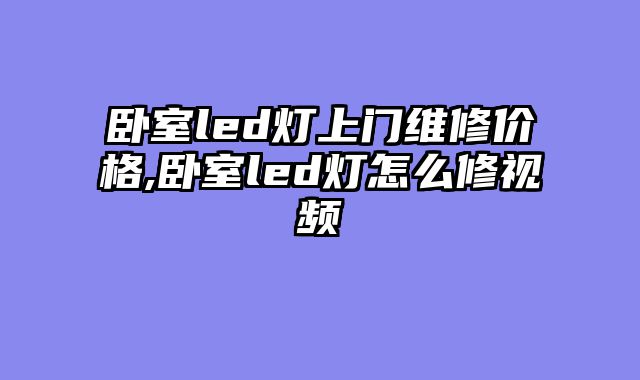 卧室led灯上门维修价格,卧室led灯怎么修视频