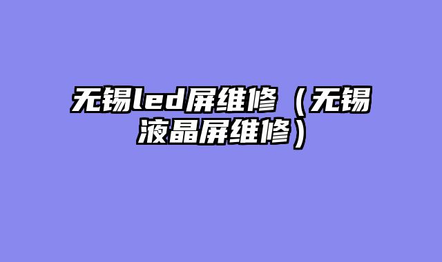 无锡led屏维修（无锡液晶屏维修）