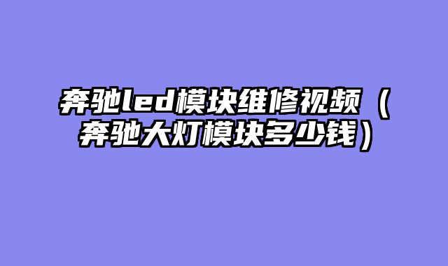 奔驰led模块维修视频（奔驰大灯模块多少钱）