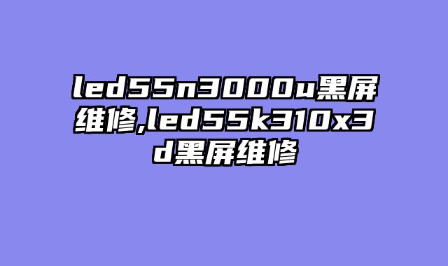 led55n3000u黑屏维修,led55k310x3d黑屏维修