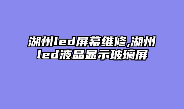 湖州led屏幕维修,湖州led液晶显示玻璃屏