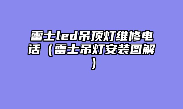 雷士led吊顶灯维修电话（雷士吊灯安装图解）
