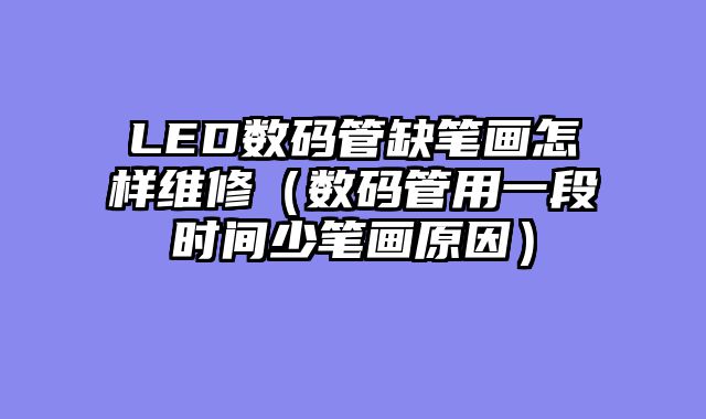 LED数码管缺笔画怎样维修（数码管用一段时间少笔画原因）