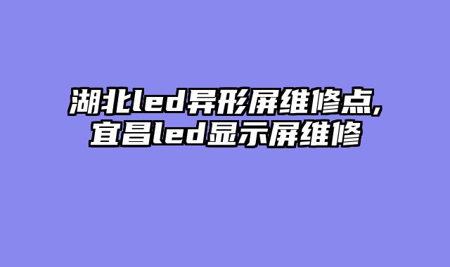 湖北led异形屏维修点,宜昌led显示屏维修