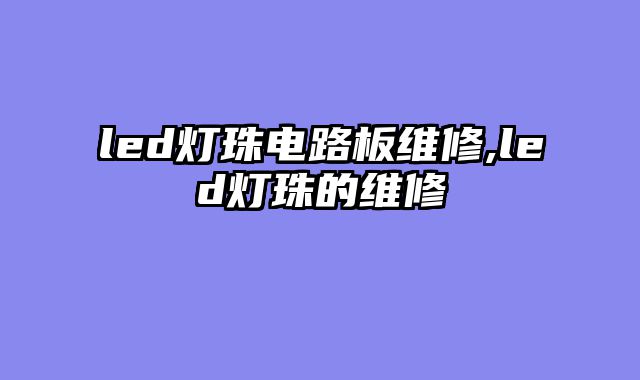 led灯珠电路板维修,led灯珠的维修