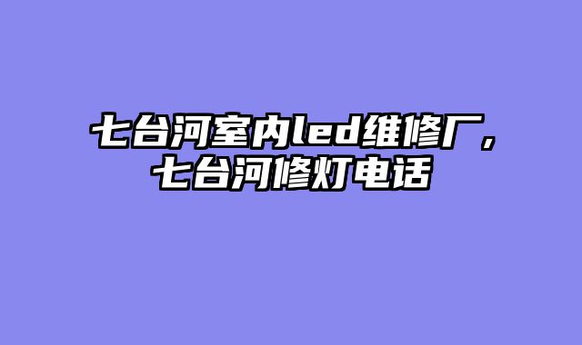 七台河室内led维修厂,七台河修灯电话