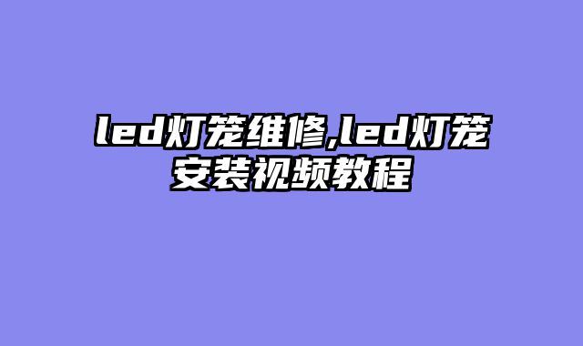 led灯笼维修,led灯笼安装视频教程
