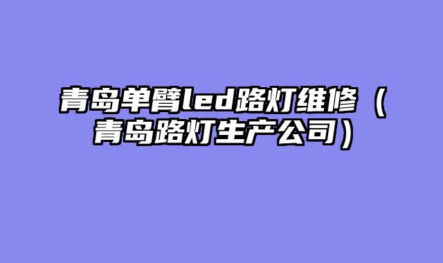 青岛单臂led路灯维修（青岛路灯生产公司）