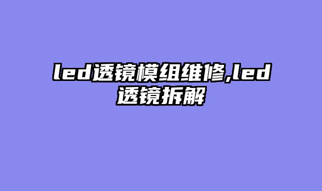 led透镜模组维修,led透镜拆解