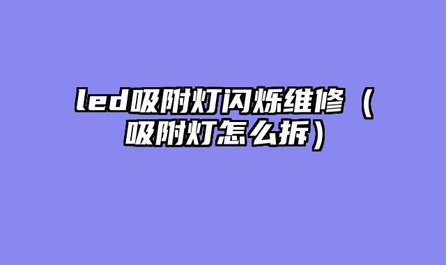 led吸附灯闪烁维修（吸附灯怎么拆）
