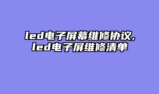 led电子屏幕维修协议,led电子屏维修清单