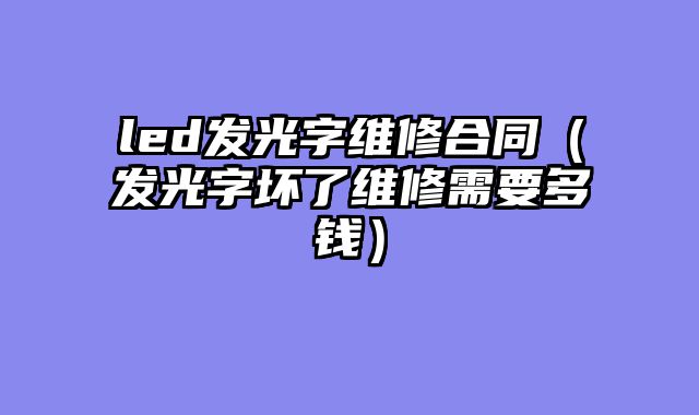 led发光字维修合同（发光字坏了维修需要多钱）