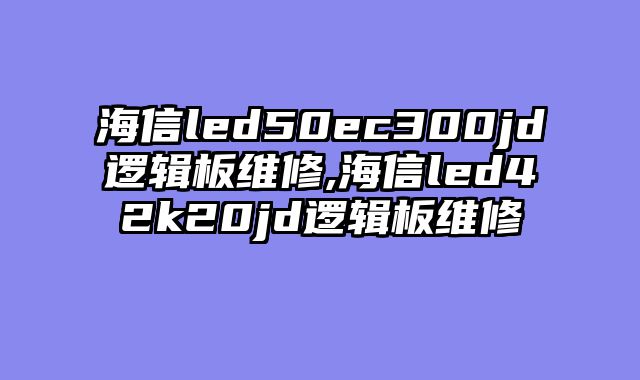 海信led50ec300jd逻辑板维修,海信led42k20jd逻辑板维修