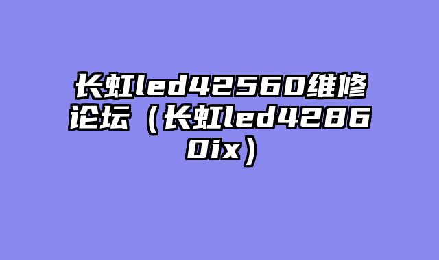 长虹led42560维修论坛（长虹led42860ix）