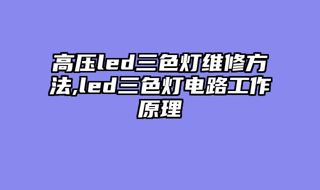 高压led三色灯维修方法,led三色灯电路工作原理