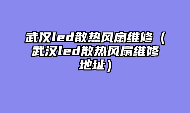 武汉led散热风扇维修（武汉led散热风扇维修地址）