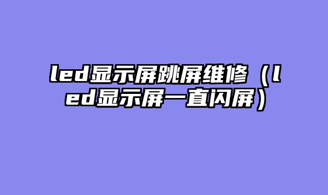 led显示屏跳屏维修（led显示屏一直闪屏）