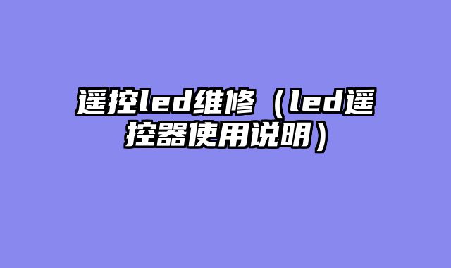 遥控led维修（led遥控器使用说明）
