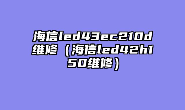 海信led43ec210d维修（海信led42h150维修）