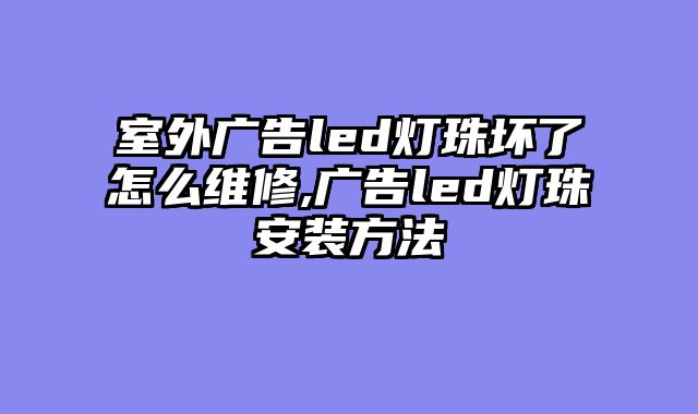 室外广告led灯珠坏了怎么维修,广告led灯珠安装方法