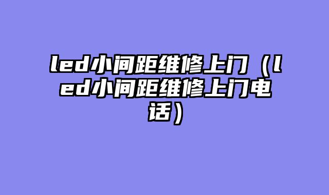 led小间距维修上门（led小间距维修上门电话）