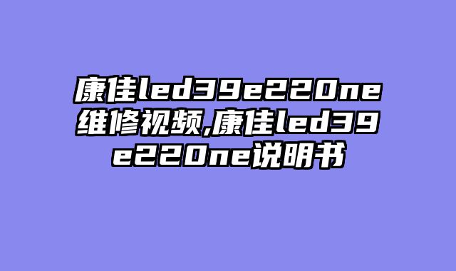 康佳led39e220ne维修视频,康佳led39e220ne说明书