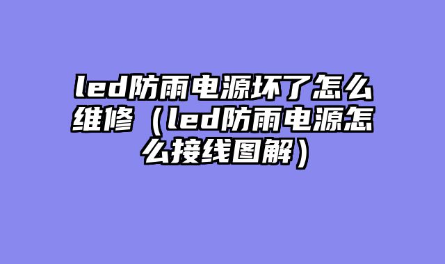 led防雨电源坏了怎么维修（led防雨电源怎么接线图解）