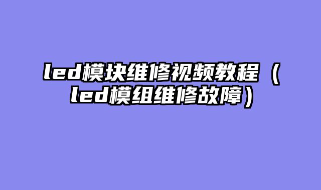 led模块维修视频教程（led模组维修故障）