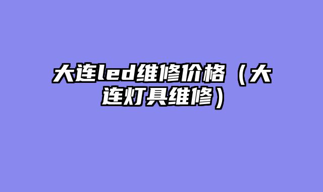 大连led维修价格（大连灯具维修）