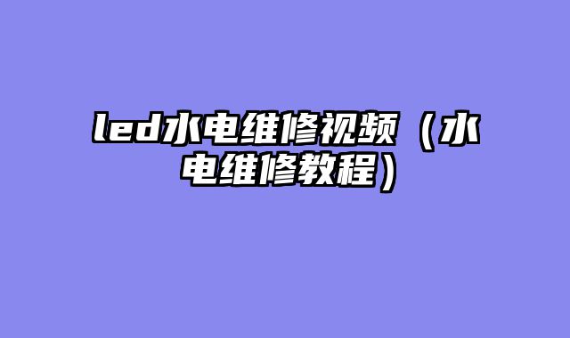 led水电维修视频（水电维修教程）