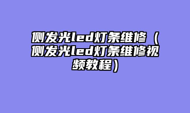 侧发光led灯条维修（侧发光led灯条维修视频教程）
