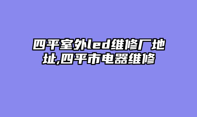 四平室外led维修厂地址,四平市电器维修