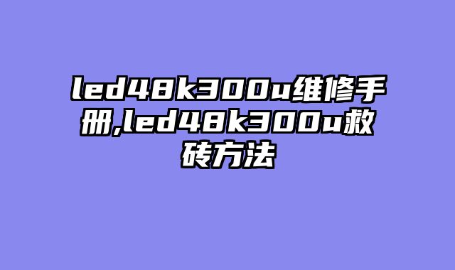 led48k300u维修手册,led48k300u救砖方法