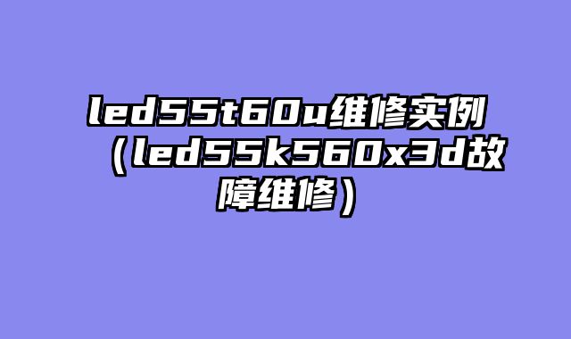 led55t60u维修实例（led55k560x3d故障维修）
